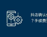 抖店确认付款后多久可以提款？手续费要多少？